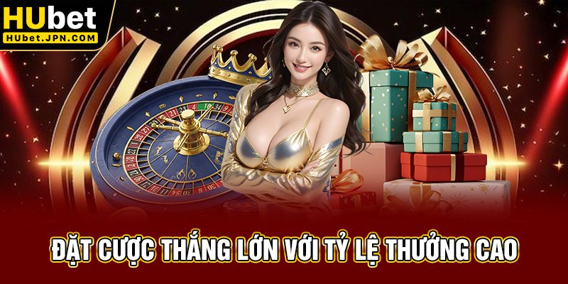 Đặt cược HUBET thắng lớn với tỷ lệ thưởng cao