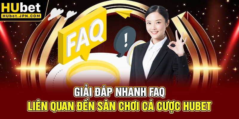 Giải đáp nhanh FAQ liên quan đến sân chơi cá cược Hubet